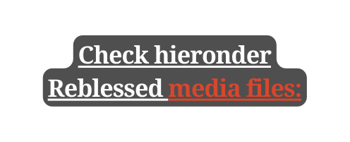 Check hieronder Reblessed media files